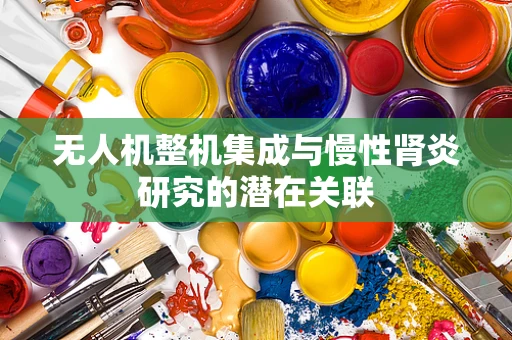 无人机整机集成与慢性肾炎研究的潜在关联