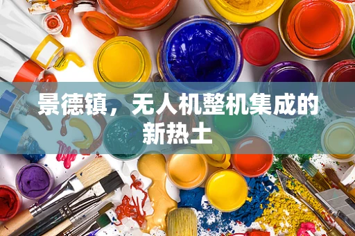 景德镇，无人机整机集成的新热土