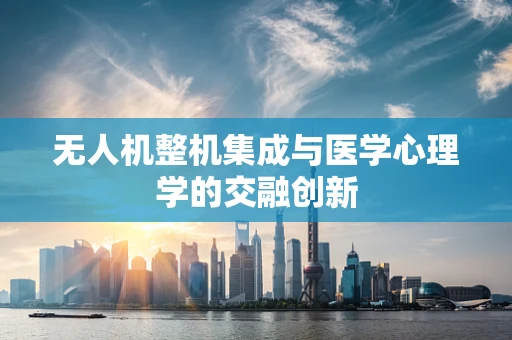 无人机整机集成与医学心理学的交融创新