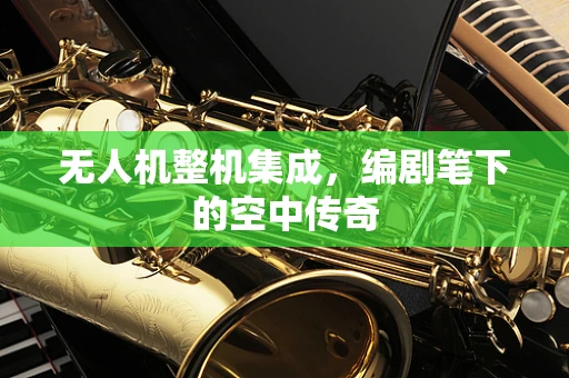 无人机整机集成，编剧笔下的空中传奇