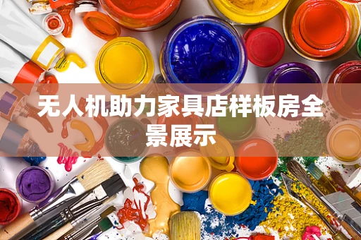 无人机助力家具店样板房全景展示