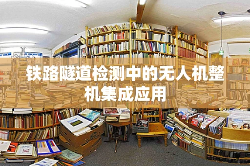 铁路隧道检测中的无人机整机集成应用