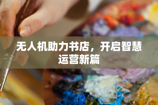 无人机助力书店，开启智慧运营新篇