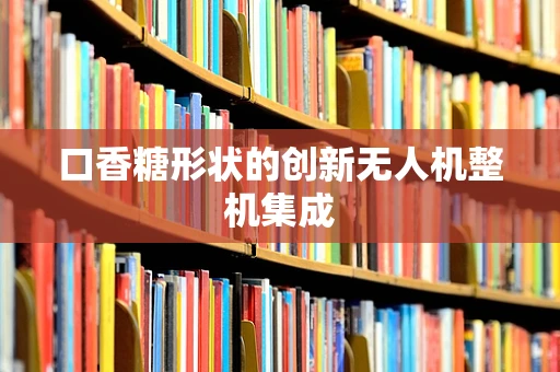 口香糖形状的创新无人机整机集成