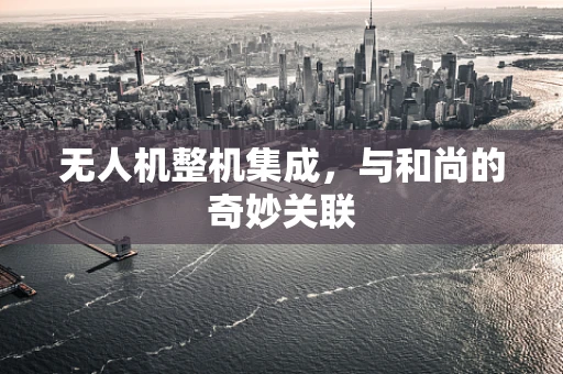 无人机整机集成，与和尚的奇妙关联