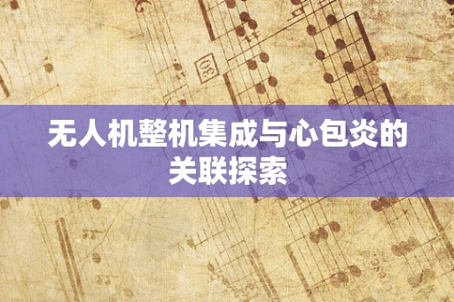 无人机整机集成与心包炎的关联探索