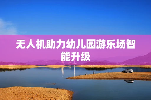 无人机助力幼儿园游乐场智能升级
