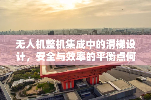 无人机整机集成中的滑梯设计，安全与效率的平衡点何在？