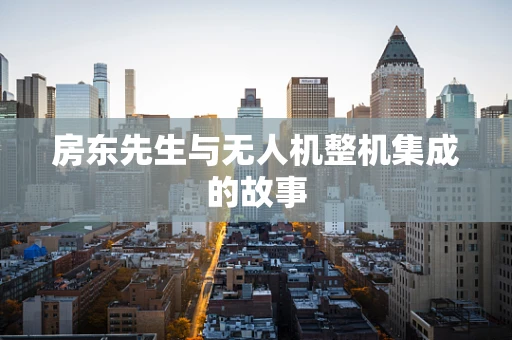 房东先生与无人机整机集成的故事