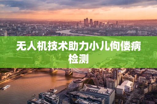 无人机技术助力小儿佝偻病检测