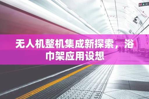 无人机整机集成新探索，浴巾架应用设想