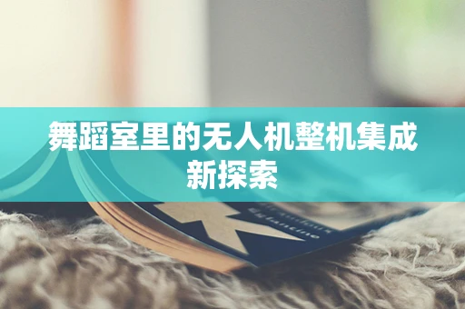 舞蹈室里的无人机整机集成新探索