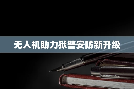 无人机助力狱警安防新升级