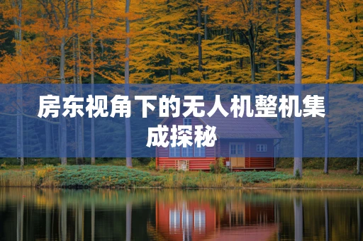 房东视角下的无人机整机集成探秘