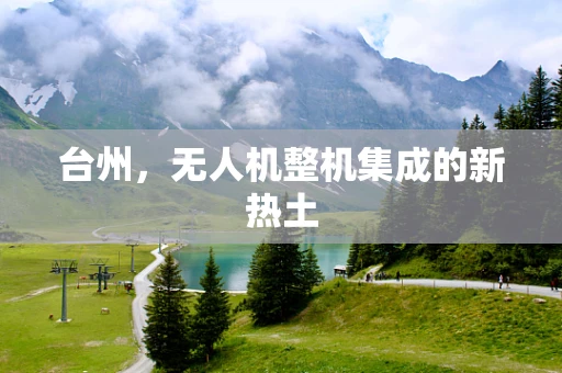 台州，无人机整机集成的新热土