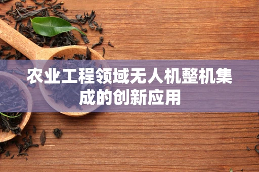 农业工程领域无人机整机集成的创新应用