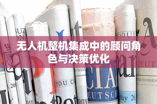 无人机整机集成中的顾问角色与决策优化
