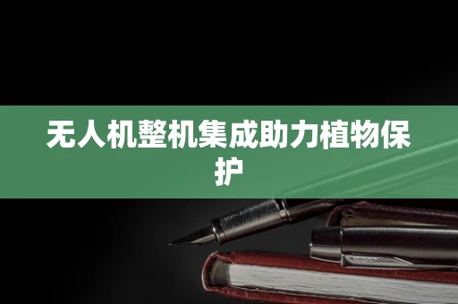 无人机整机集成助力植物保护