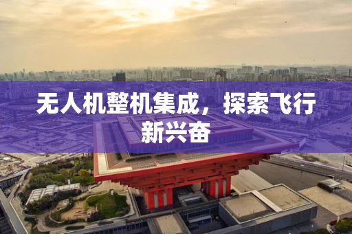 无人机整机集成，探索飞行新兴奋