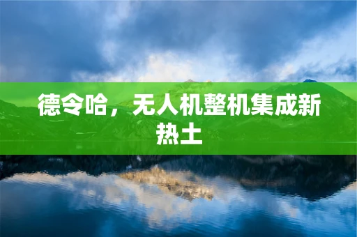 德令哈，无人机整机集成新热土