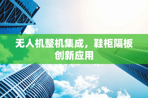 无人机整机集成，鞋柜隔板创新应用