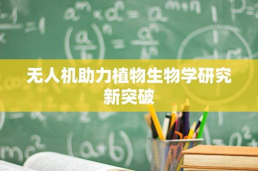 无人机助力植物生物学研究新突破