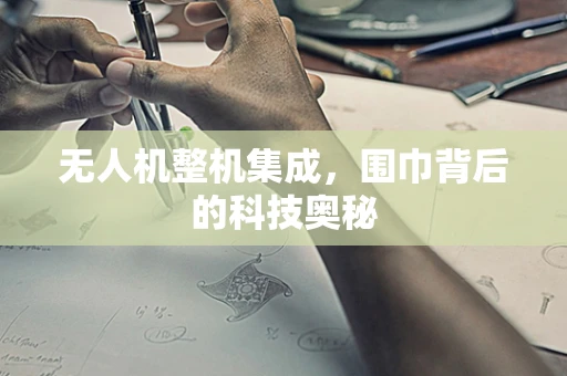 无人机整机集成，围巾背后的科技奥秘