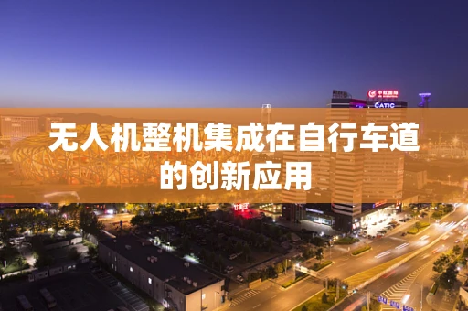 无人机整机集成在自行车道的创新应用
