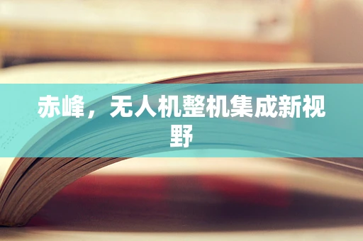 赤峰，无人机整机集成新视野