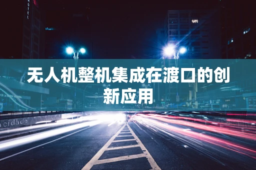 无人机整机集成在渡口的创新应用