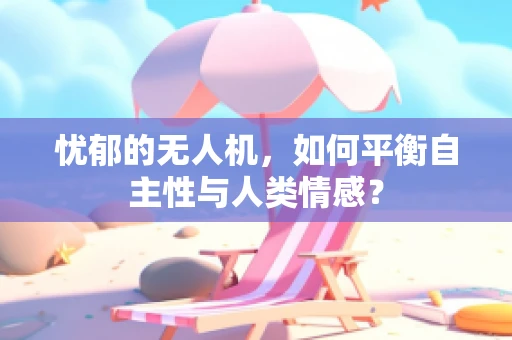 忧郁的无人机，如何平衡自主性与人类情感？