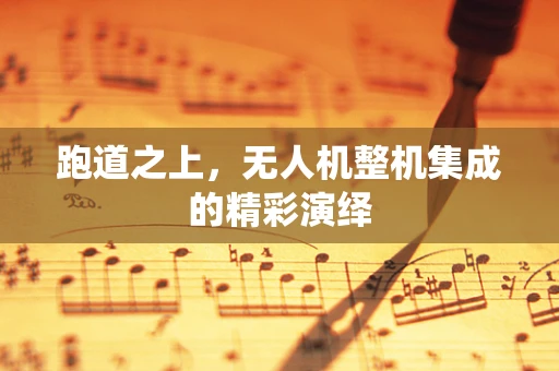 跑道之上，无人机整机集成的精彩演绎