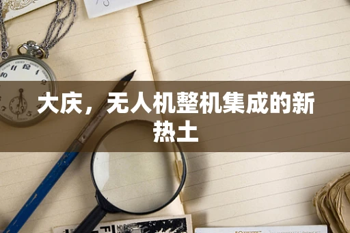 大庆，无人机整机集成的新热土