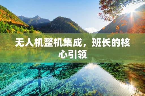 无人机整机集成，班长的核心引领