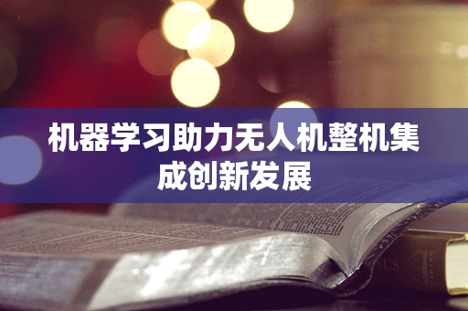 机器学习助力无人机整机集成创新发展
