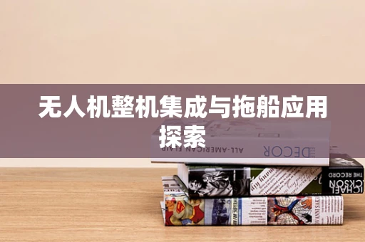 无人机整机集成与拖船应用探索