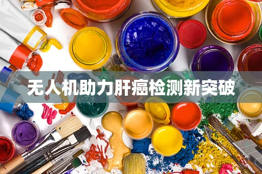 无人机助力肝癌检测新突破
