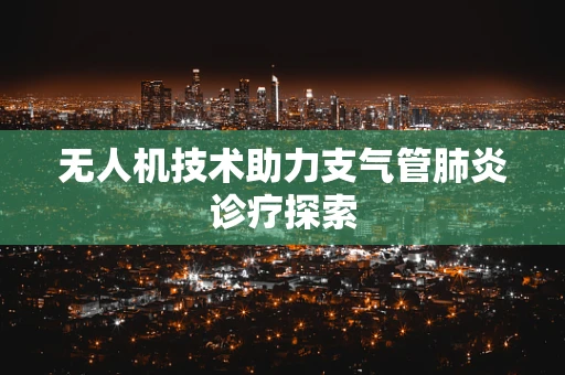 无人机技术助力支气管肺炎诊疗探索