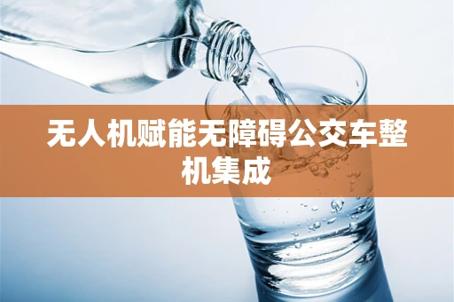 无人机赋能无障碍公交车整机集成