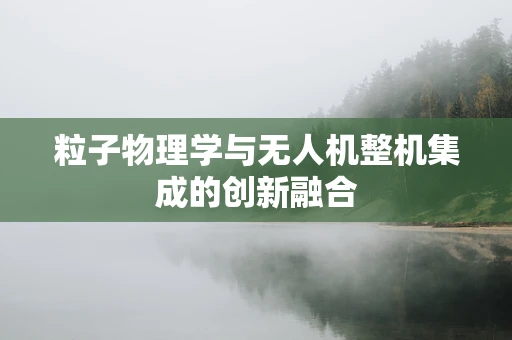 粒子物理学与无人机整机集成的创新融合