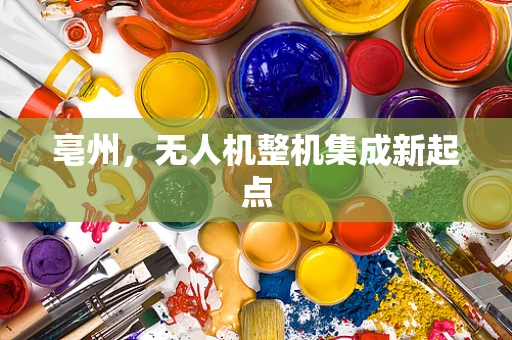 亳州，无人机整机集成新起点