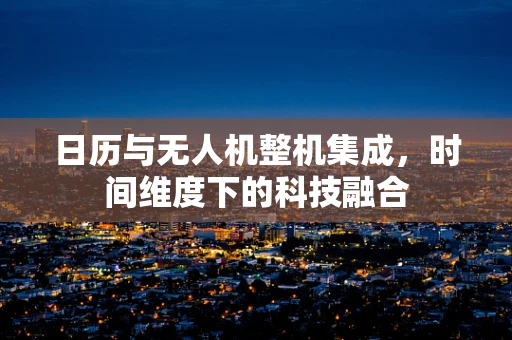 日历与无人机整机集成，时间维度下的科技融合