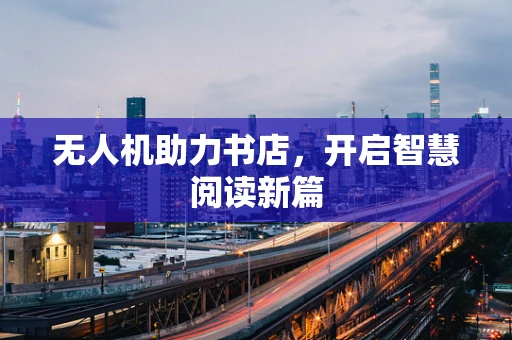 无人机助力书店，开启智慧阅读新篇