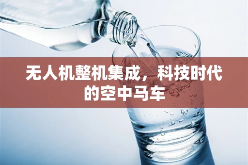 无人机整机集成，科技时代的空中马车