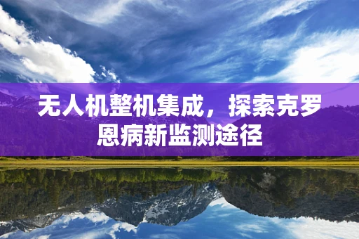 无人机整机集成，探索克罗恩病新监测途径