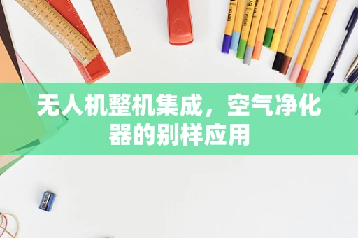 无人机整机集成，空气净化器的别样应用