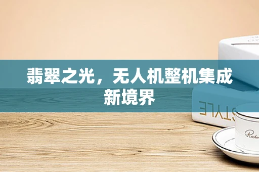 翡翠之光，无人机整机集成新境界