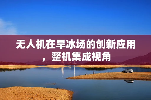 无人机在旱冰场的创新应用，整机集成视角