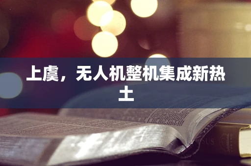 上虞，无人机整机集成新热土