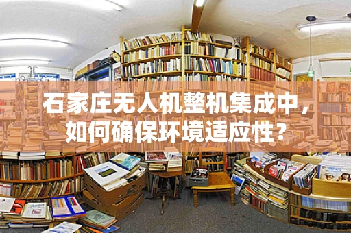 石家庄无人机整机集成中，如何确保环境适应性？